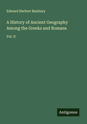 Edward Herbert Bunbury | A History of Ancient Geography Among the Greeks and...