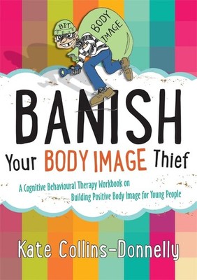 Banish Your Body Image Thief: A Cognitive Behavioural Therapy Workbook on Buildi