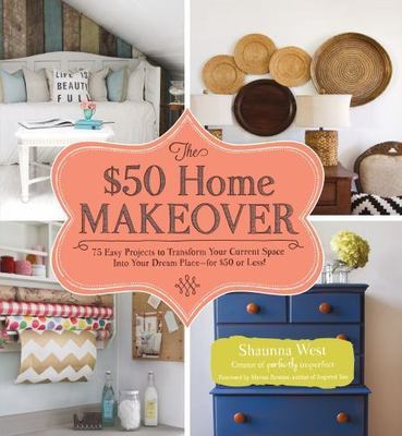 The $50 Home Makeover: 75 Easy Projects to Transform Your Current Space into Y..