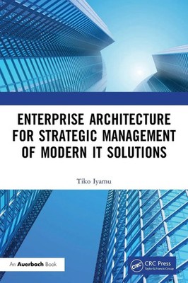 Tiko Iyamu | Enterprise Architecture for Strategic Management of Modern IT...