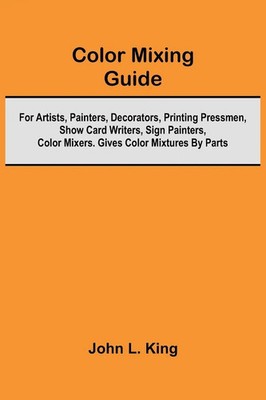 John L. King | Color Mixing Guide; For Artists, Painters, Decorators,...
