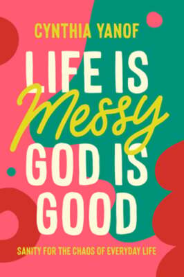 Life Is Messy God Is Good by Cynthia Yanof: New