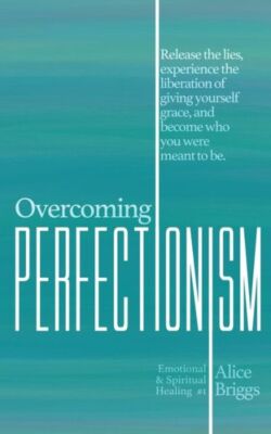 Overcoming Perfectionism: Release The Lies, Experience The Liberation Of Gi...