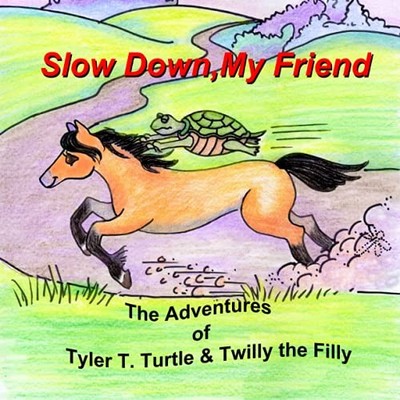 Slow Down, My Friend: The Adventures of Tyler T. Turtle and Twilly the Filly
