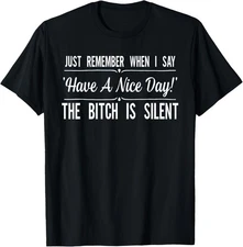 Just Remember When I Say Have A Nice Day The B!tch is Silent T-Shirt