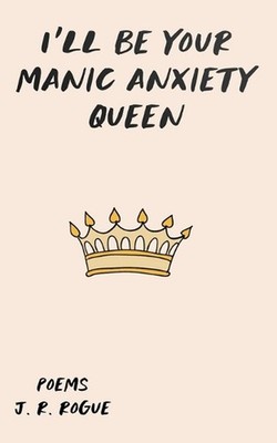 I'll Be Your Manic Anxiety Queen: Poems by J.R. Rogue Paperback Book