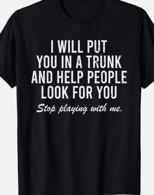 I will put you in the trunk and look for you Funny T shirt Tee