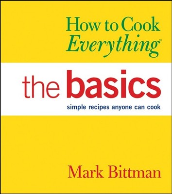How to Cook Everything: The Basics : Simple Recipes Anyone Can Cook