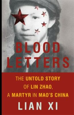 Blood Letters: The Untold Story of Lin Zhao, a Martyr in Mao's China, Xi, Lian, 