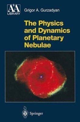 The Physics and Dynamics of Planetary Nebulae by Grigor A. Gurzadyan (English) H