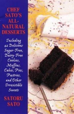Chef Sato's All-Natural Desserts: Delicious Cakes, Pies, Pastries, and Other Ir