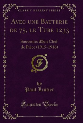 Avec une Batterie de 75, le Tube 1233: Souvenirs d un Chef de Pièce (1915-1916)