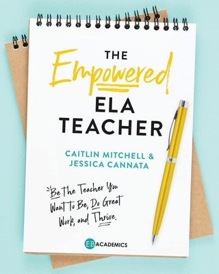 The Empowered ELA Teacher: Be the Teacher You Want to Be, Do Great Work, and...