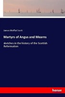 Martyrs Of Angus And Mearns Sketches In The History Of The Scottish Reformation