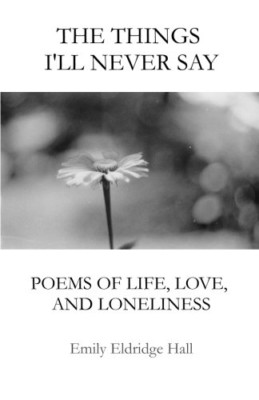 The Things I'll Never Say: Poems of Life, Love, and Lon - Paperback NEW Hall, Em