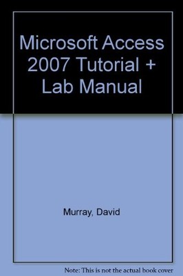MICROSOFT ACCESS 2007 TUTORIAL + LAB MANUAL By Murray David **BRAND NEW**