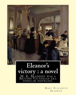 Eleanor's victory: a novel By: Mary Elizabeth Braddon: Mary Elizabeth Braddon wa