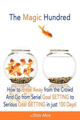 The Magic Hundred: How To Go From Serial Goal-SETTING To Serious Goal-GETTING...