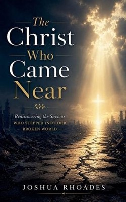 The Christ Who Came Near - Rediscovering the Saviour Who Stepped Into Our Broken