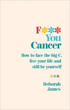 F*** You Cancer: How to face the big C, live your life and ... by James, Deborah