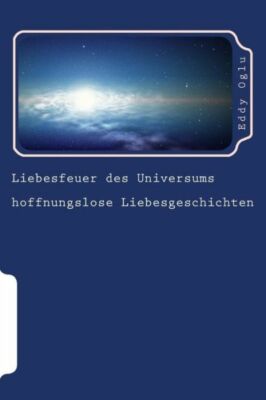 Liebesfeuer Des Universums: Hoffnungslose Liebesgeschichten