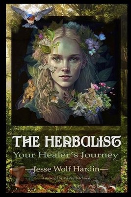 The Herbalist: Your Healer's Journey by Jesse Wolf Hardin Paperback Book