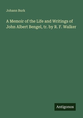 A Memoir of the Life and Writings of John Albert Bengel, tr. by R. F. Walker Joh