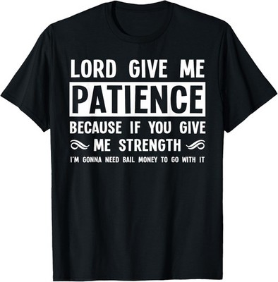 Lord Give Me Patience, Not Strenght | Cool Hilarious Funny T-Shirt