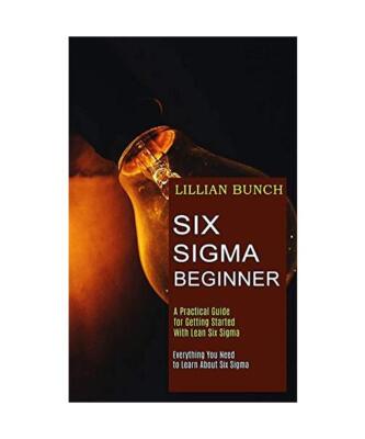 Six Sigma Beginner: A Practical Guide for Getting Started With Lean Six Sigma (E
