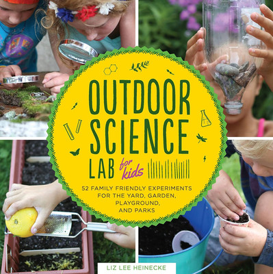Outdoor Science Lab for Kids: 52 Family-Friendly Experiments for the Yard, Garde