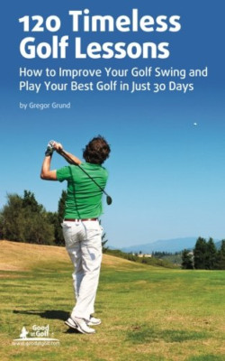 120 Timeless Golf Lessons: How to Improve Your Golf Swi - Paperback NEW Grund, G
