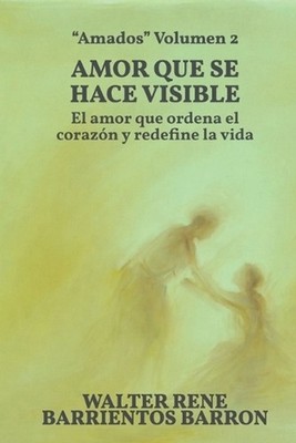 Amor Que Se Hace Visible: Cuando la fe desciende y toca la vida real by Walter R