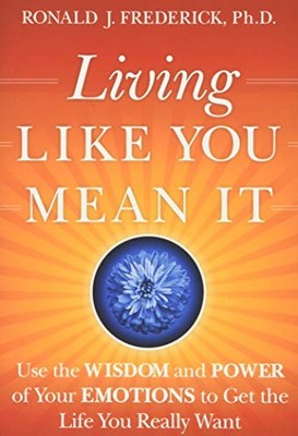 Living Like You Mean It: Use the Wisdom and Power of Your Emotions to Get the L