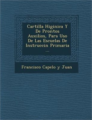 Cartilla Higi Nica y de Prontos Auxilios, Para USO de Las Escuelas de Instrucci