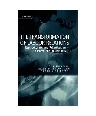 The Transformation of Labour Relations ' Restructuring and Privatization in East