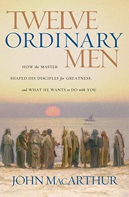 Twelve Ordinary Men: How the Master..., MacArthur, John