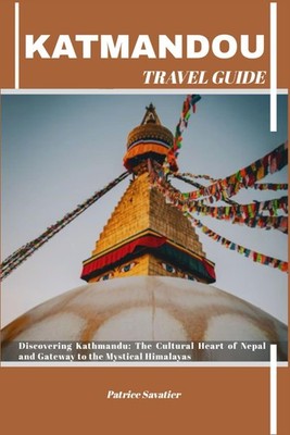KATHMANDU TRAVEL GUIDE Discovering Kathmandu The Cultural Heart of Nepal and ...