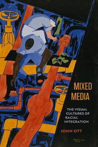 Mixed Media : The Visual Cultures Of Racial Integration John Ott - Image 2