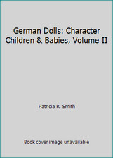 German Dolls: Character Children Babies, Volume II by Patricia R. Smith
