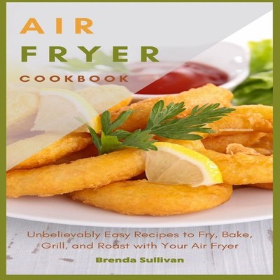 AIR FRYER COOKBOOK Amazingly Easy Recipes to Fry Bake Grill and R