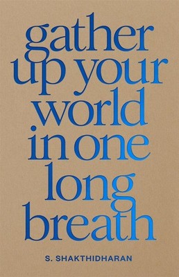 Gather Up Your World in One Long Breath by S. Shakthidharan Hardcover Book