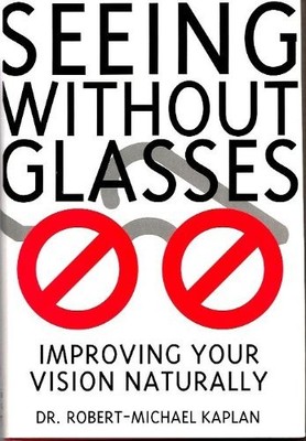 SEEING WITHOUT GLASSES: IMPROVING YOUR VISION NATURALLY By Robert-michael Kaplan