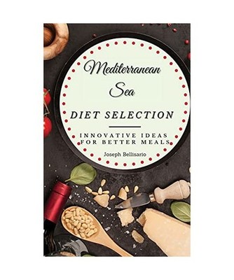 Mediterranean Sea Diet Selection: Innovative Ideas for Better Meals: Innovative 