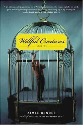 Willful Creatures : Stories by Aimee Bender (2005, Hardcover) 1st Ed