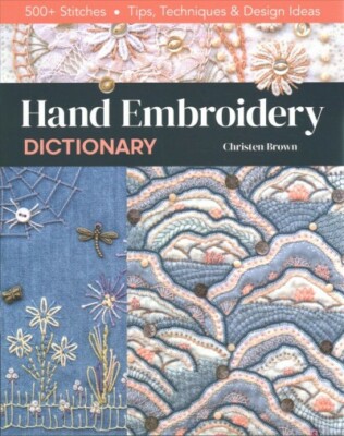 Hand Embroidery Dictionary : 500+ Stitches: Tips, Techniques & Design Ideas, ...