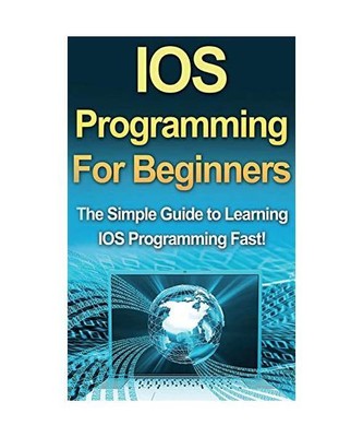 IOS Programming For Beginners: The Simple Guide to Learning IOS Programming Fast