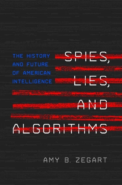 Spies, Lies, and Algorithms: The History and Future of American Intelligence by