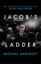 Jacobs Ladder: The Unauthorised Biography of Jacob Rees-Mogg, Michael Ashcroft, 