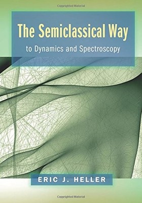 THE SEMICLASSICAL WAY TO DYNAMICS AND SPECTROSCOPY By Eric J. Heller - Hardcover