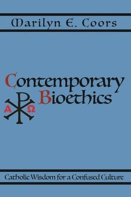 Contemporary Bioethics: Catholic Wisdom for a Confused Culture -